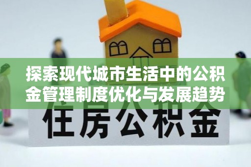 南康探索现代城市生活中的公积金管理制度优化与发展趋势