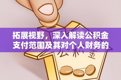 南康拓展视野，深入解读公积金支付范围及其对个人财务的影响