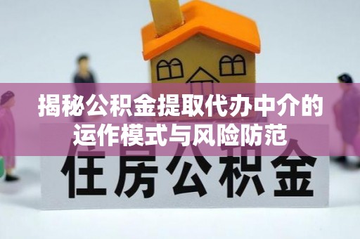 南康揭秘公积金提取代办中介的运作模式与风险防范