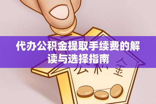 南康代办公积金提取手续费的解读与选择指南