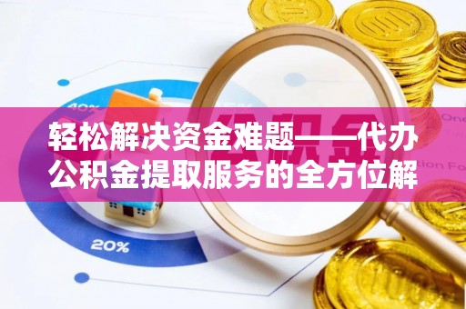 南康轻松解决资金难题——代办公积金提取服务的全方位解析