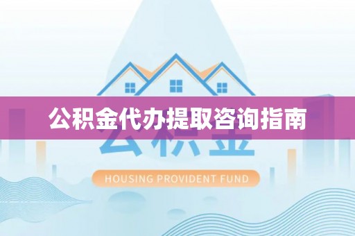 南康公积金代办提取咨询指南