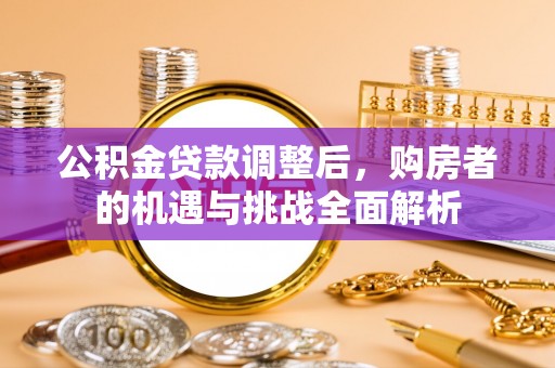 南康公积金贷款调整后，购房者的机遇与挑战全面解析