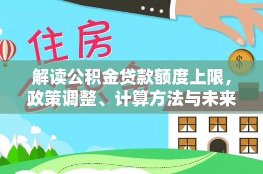 南康解读公积金贷款额度上限，政策调整、计算方法与未来趋势