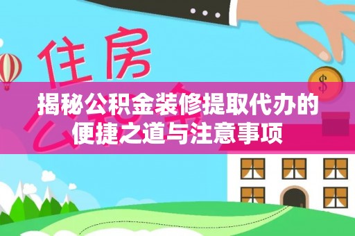 南康揭秘公积金装修提取代办的便捷之道与注意事项