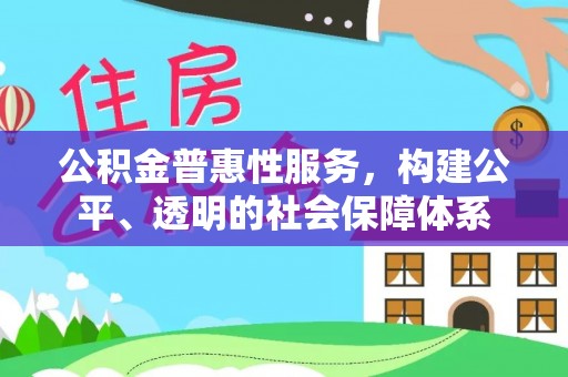 南康公积金普惠性服务，构建公平、透明的社会保障体系
