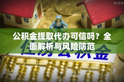 南康公积金提取代办可信吗？全面解析与风险防范