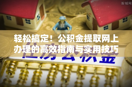 南康轻松搞定！公积金提取网上办理的高效指南与实用技巧