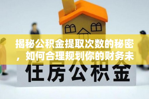 南康揭秘公积金提取次数的秘密，如何合理规划你的财务未来？