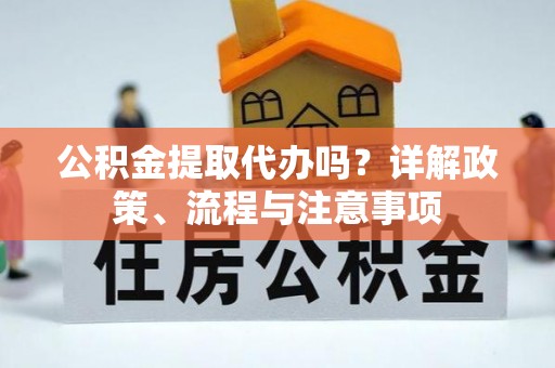 南康公积金提取代办吗？详解政策、流程与注意事项