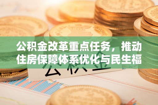 南康公积金改革重点任务，推动住房保障体系优化与民生福祉提升