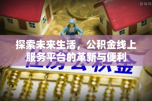 南康探索未来生活，公积金线上服务平台的革新与便利