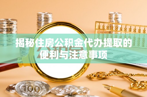 南康揭秘住房公积金代办提取的便利与注意事项