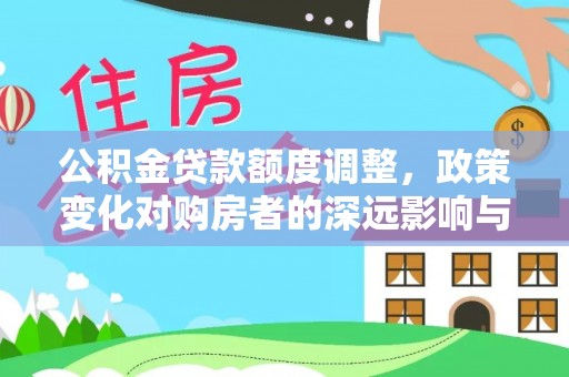 南康公积金贷款额度调整，政策变化对购房者的深远影响与应对策略
