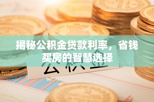 南康揭秘公积金贷款利率，省钱买房的智慧选择