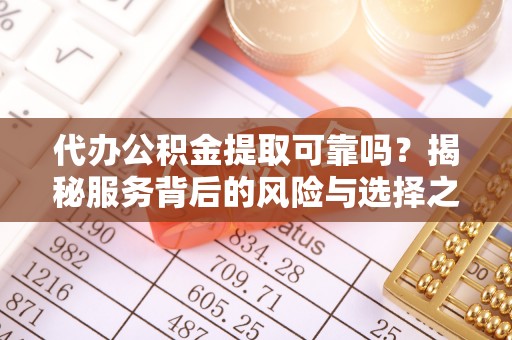 南康代办公积金提取可靠吗？揭秘服务背后的风险与选择之道