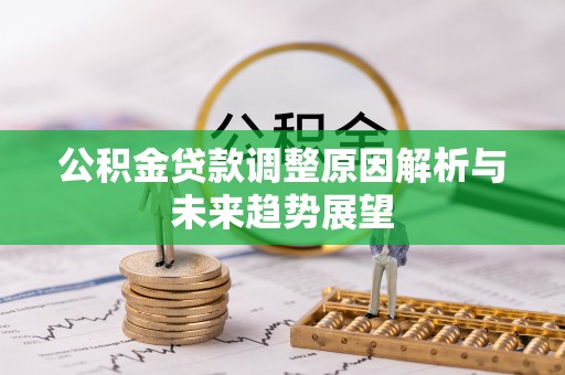 南康公积金贷款调整原因解析与未来趋势展望