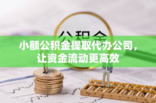 南康小额公积金提取代办公司，让资金流动更高效