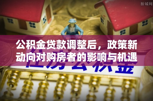南康公积金贷款调整后，政策新动向对购房者的影响与机遇