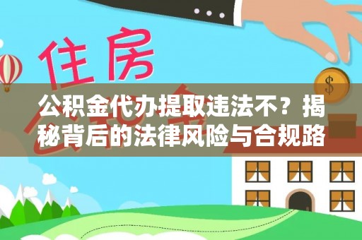 南康公积金代办提取违法不？揭秘背后的法律风险与合规路径