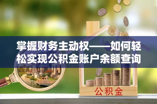 南康掌握财务主动权——如何轻松实现公积金账户余额查询