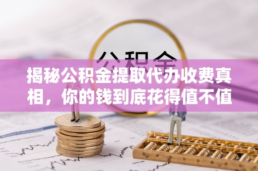 南康揭秘公积金提取代办收费真相，你的钱到底花得值不值？