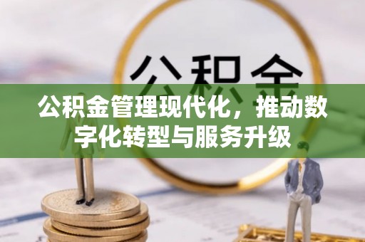 南康公积金管理现代化，推动数字化转型与服务升级
