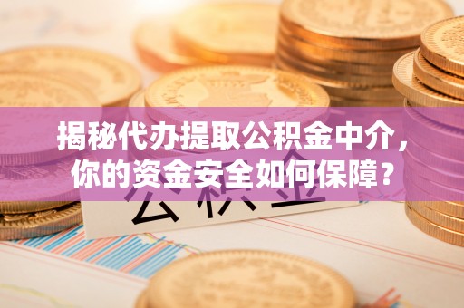 南康揭秘代办提取公积金中介，你的资金安全如何保障？