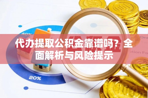 南康代办提取公积金靠谱吗？全面解析与风险提示