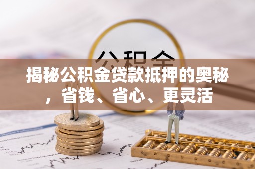 南康揭秘公积金贷款抵押的奥秘，省钱、省心、更灵活