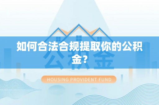 南康如何合法合规提取你的公积金？