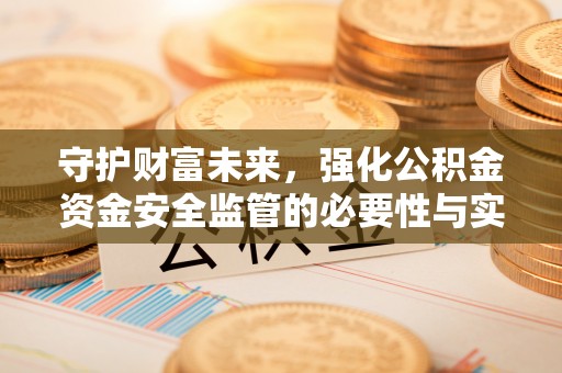 南康守护财富未来，强化公积金资金安全监管的必要性与实践