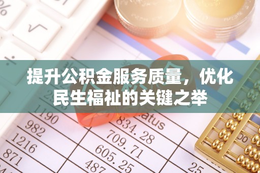 南康提升公积金服务质量，优化民生福祉的关键之举
