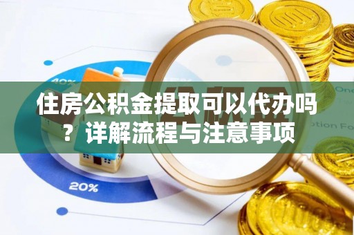 南康住房公积金提取可以代办吗？详解流程与注意事项