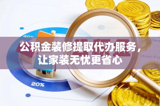南康公积金装修提取代办服务，让家装无忧更省心