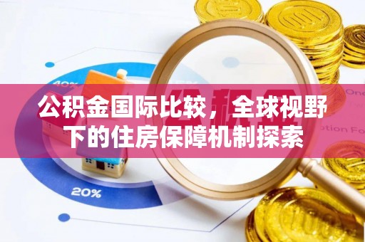 南康公积金国际比较，全球视野下的住房保障机制探索