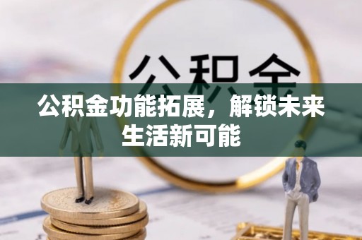 南康公积金功能拓展，解锁未来生活新可能