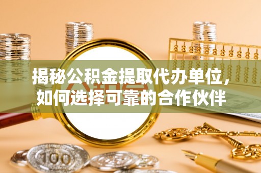 南康揭秘公积金提取代办单位，如何选择可靠的合作伙伴