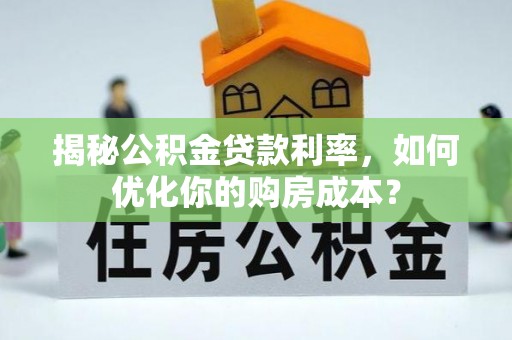 南康揭秘公积金贷款利率，如何优化你的购房成本？