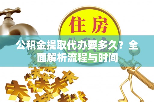 南康公积金提取代办要多久？全面解析流程与时间