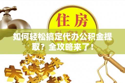 南康如何轻松搞定代办公积金提取？全攻略来了！