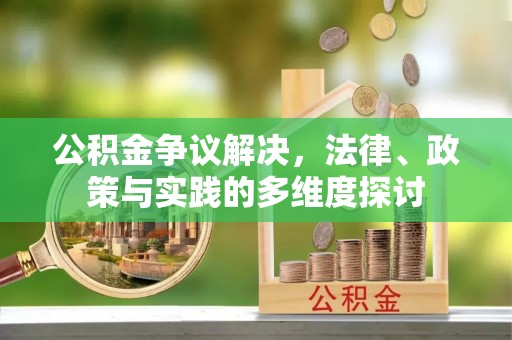 南康公积金争议解决，法律、政策与实践的多维度探讨