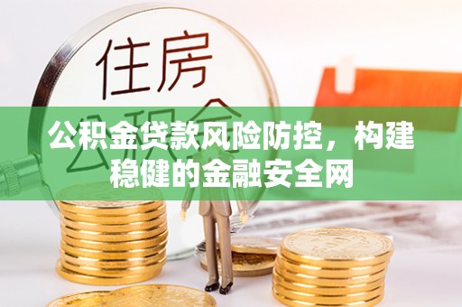 南康公积金贷款风险防控，构建稳健的金融安全网