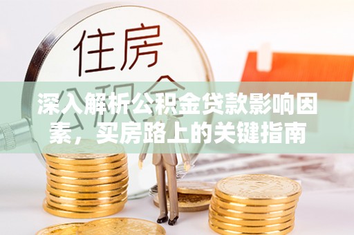 南康深入解析公积金贷款影响因素，买房路上的关键指南