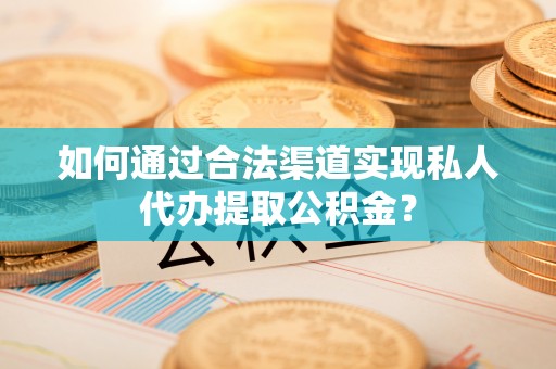 南康如何通过合法渠道实现私人代办提取公积金？