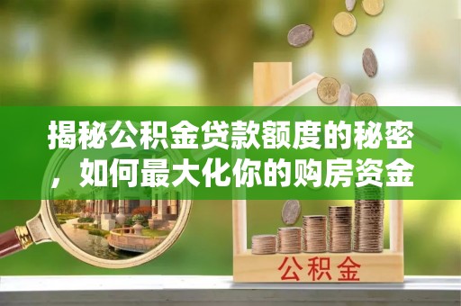 南康揭秘公积金贷款额度的秘密，如何最大化你的购房资金