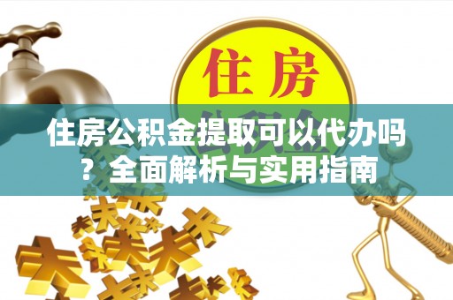 南康住房公积金提取可以代办吗？全面解析与实用指南