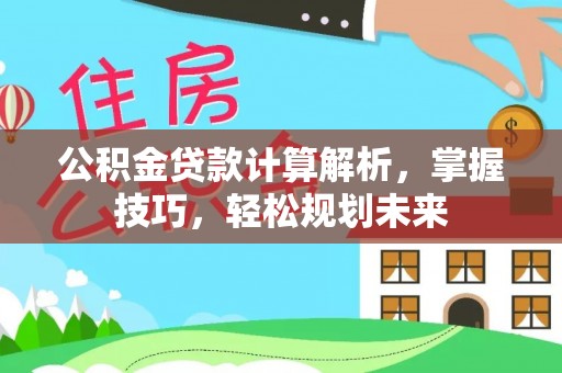 南康公积金贷款计算解析，掌握技巧，轻松规划未来