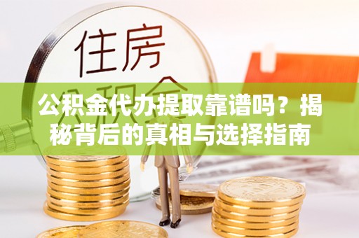 南康公积金代办提取靠谱吗？揭秘背后的真相与选择指南